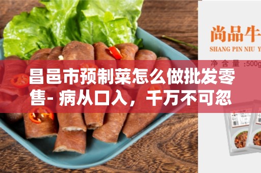 昌邑市预制菜怎么做批发零售- 病从口入，千万不可忽视食品安全