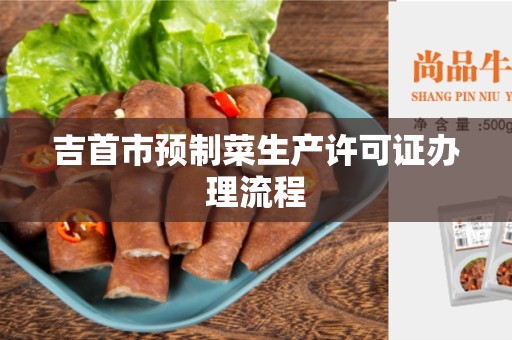 吉首市预制菜生产许可证办理流程