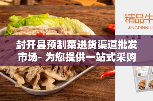 封开县预制菜进货渠道批发市场- 为您提供一站式采购体验
