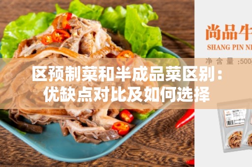 区预制菜和半成品菜区别：优缺点对比及如何选择