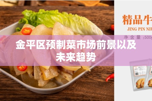金平区预制菜市场前景以及未来趋势