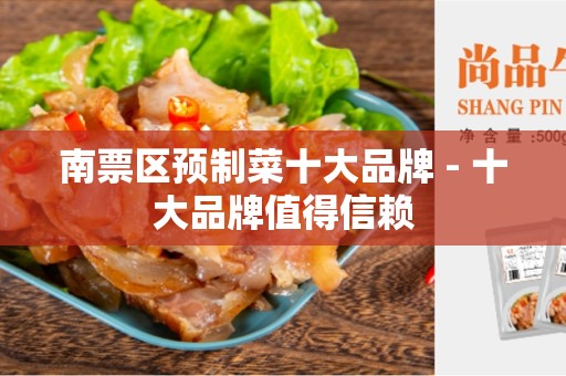 南票区预制菜十大品牌 - 十大品牌值得信赖