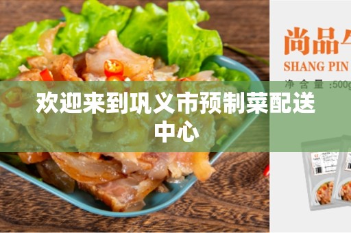 欢迎来到巩义市预制菜配送中心