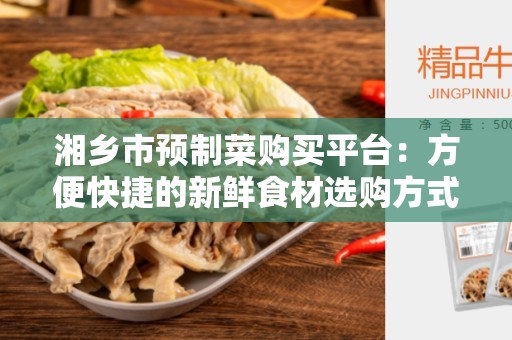 湘乡市预制菜购买平台：方便快捷的新鲜食材选购方式