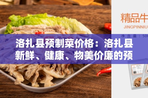 洛扎县预制菜价格：洛扎县新鲜、健康、物美价廉的预制菜