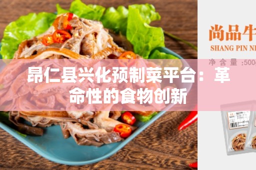 昂仁县兴化预制菜平台：革命性的食物创新