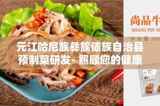 元江哈尼族彝族傣族自治县预制菜研发- 照顾您的健康与忙碌生活的最佳选择