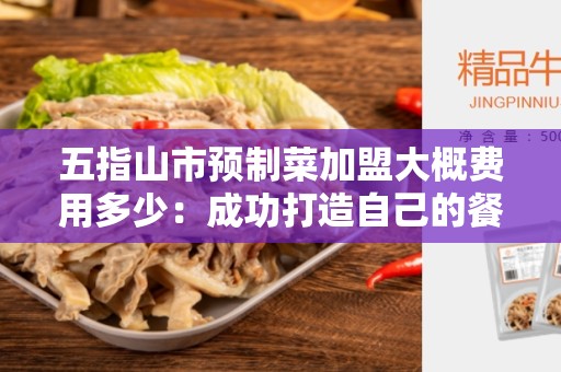 五指山市预制菜加盟大概费用多少：成功打造自己的餐饮事业的利润投资