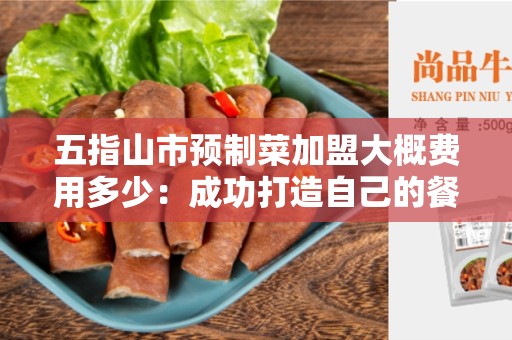 五指山市预制菜加盟大概费用多少：成功打造自己的餐饮事业的利润投资