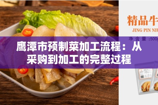 鹰潭市预制菜加工流程：从采购到加工的完整过程