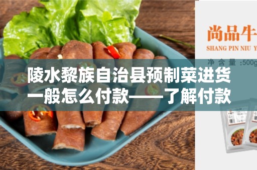 陵水黎族自治县预制菜进货一般怎么付款——了解付款方式