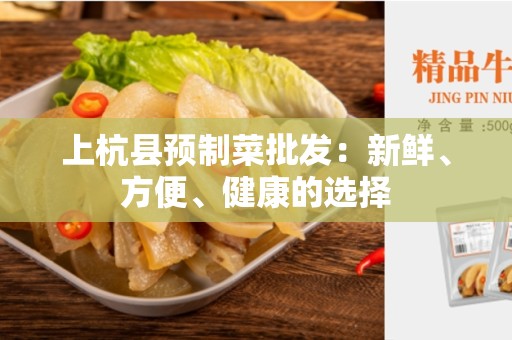 上杭县预制菜批发：新鲜、方便、健康的选择