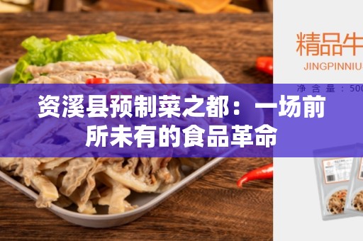 资溪县预制菜之都：一场前所未有的食品革命