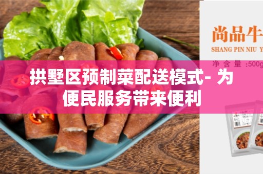 拱墅区预制菜配送模式- 为便民服务带来便利