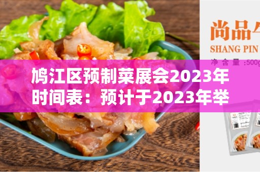 鸠江区预制菜展会2023年时间表：预计于2023年举行的盛会