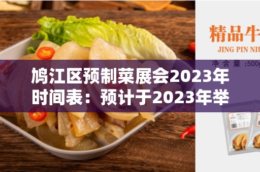 鸠江区预制菜展会2023年时间表：预计于2023年举行的盛会