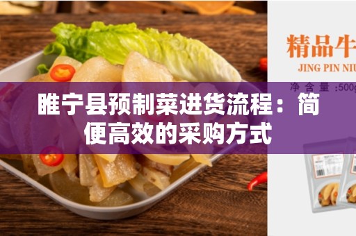 睢宁县预制菜进货流程：简便高效的采购方式
