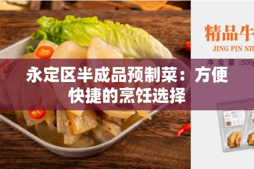 永定区半成品预制菜：方便快捷的烹饪选择