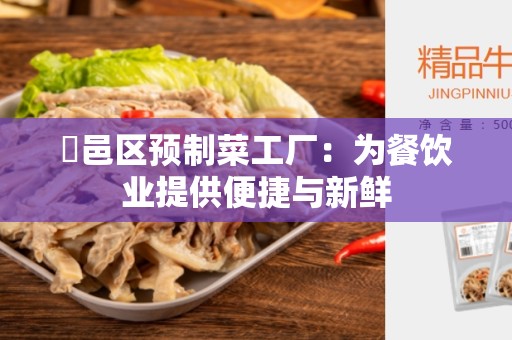 鄠邑区预制菜工厂：为餐饮业提供便捷与新鲜