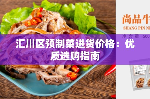 汇川区预制菜进货价格：优质选购指南