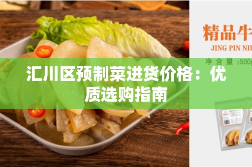 汇川区预制菜进货价格：优质选购指南