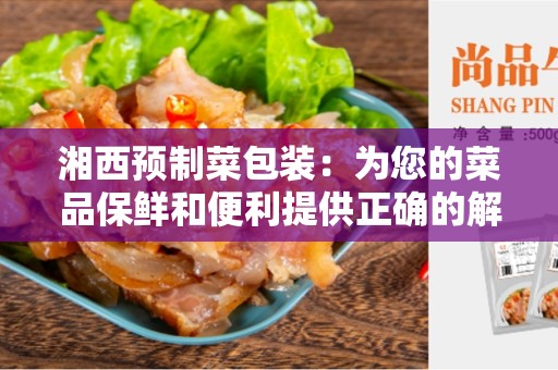 湘西预制菜包装：为您的菜品保鲜和便利提供正确的解决方案