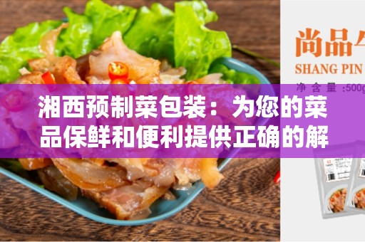 湘西预制菜包装：为您的菜品保鲜和便利提供正确的解决方案