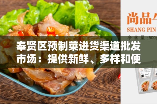 奉贤区预制菜进货渠道批发市场：提供新鲜、多样和便利的选择