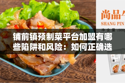 铺前镇预制菜平台加盟有哪些陷阱和风险：如何正确选择合作伙伴？
