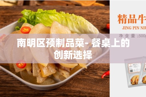 南明区预制品菜- 餐桌上的创新选择