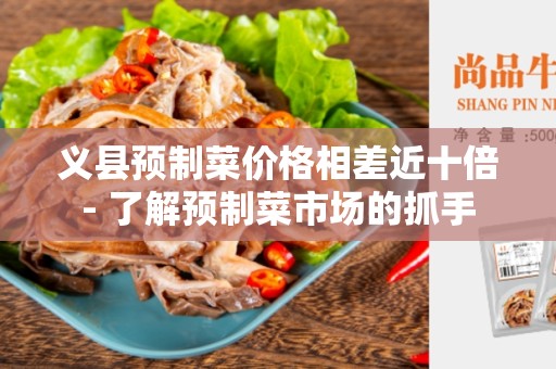 义县预制菜价格相差近十倍- 了解预制菜市场的抓手