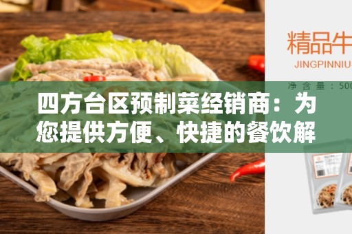 四方台区预制菜经销商：为您提供方便、快捷的餐饮解决方案