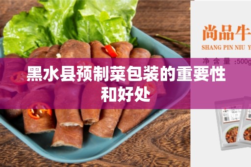 黑水县预制菜包装的重要性和好处