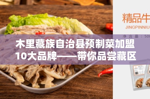 木里藏族自治县预制菜加盟10大品牌——带你品尝藏区美食的机遇