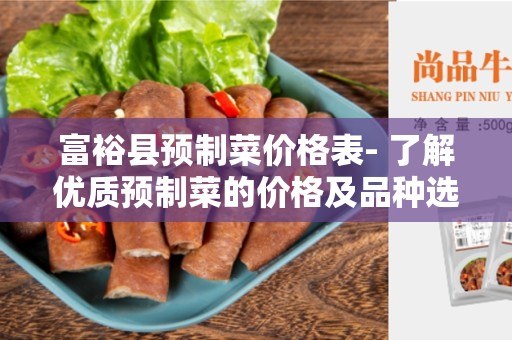 富裕县预制菜价格表- 了解优质预制菜的价格及品种选择