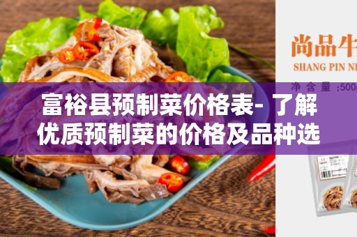富裕县预制菜价格表- 了解优质预制菜的价格及品种选择