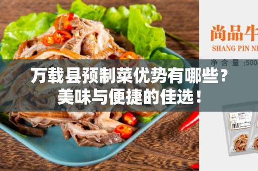 万载县预制菜优势有哪些？美味与便捷的佳选！