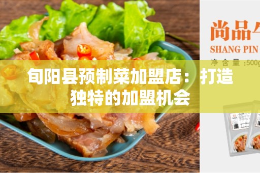 旬阳县预制菜加盟店：打造独特的加盟机会