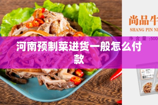 河南预制菜进货一般怎么付款