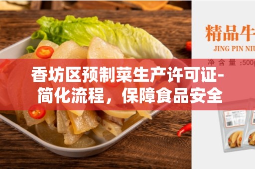 香坊区预制菜生产许可证- 简化流程，保障食品安全