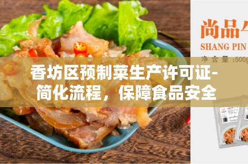 香坊区预制菜生产许可证- 简化流程，保障食品安全