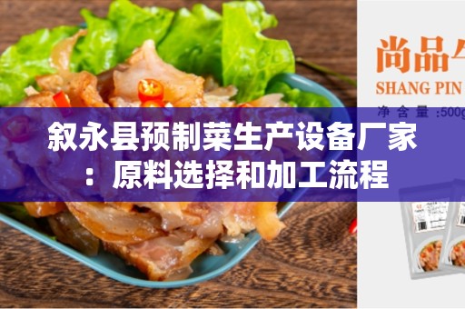 叙永县预制菜生产设备厂家：原料选择和加工流程