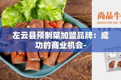 左云县预制菜加盟品牌：成功的商业机会-