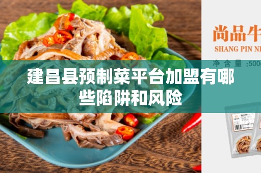 建昌县预制菜平台加盟有哪些陷阱和风险