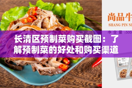 长清区预制菜购买截图：了解预制菜的好处和购买渠道