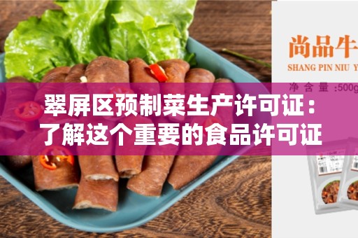 翠屏区预制菜生产许可证：了解这个重要的食品许可证