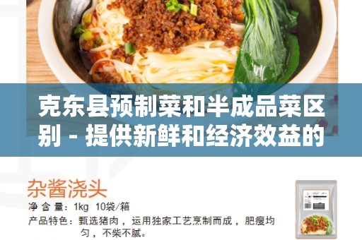 克东县预制菜和半成品菜区别 - 提供新鲜和经济效益的选择