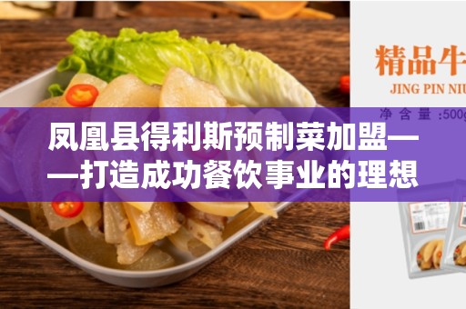 凤凰县得利斯预制菜加盟——打造成功餐饮事业的理想选择