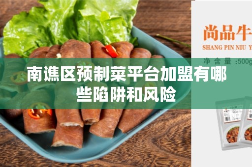 南谯区预制菜平台加盟有哪些陷阱和风险