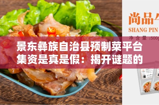 景东彝族自治县预制菜平台集资是真是假：揭开谜题的真相